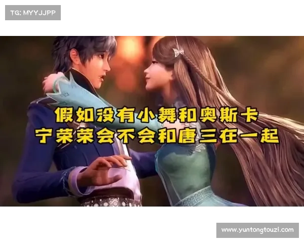 唐三与宁荣荣性格魅力深度解析与人物成长轨迹的全面剖析 唐三与宁荣荣性格魅力深度解析与人物成长轨迹的全面剖析